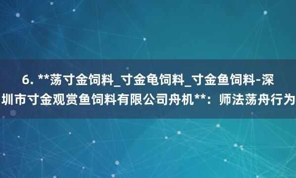 6. **荡寸金饲料_寸金龟饲料_寸金鱼饲料-深圳市寸金观赏鱼饲料有限公司舟机**:师法荡舟行为