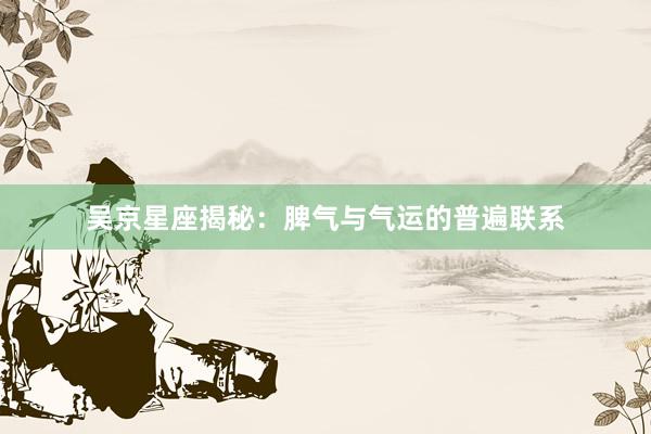 吴京星座揭秘：脾气与气运的普遍联系