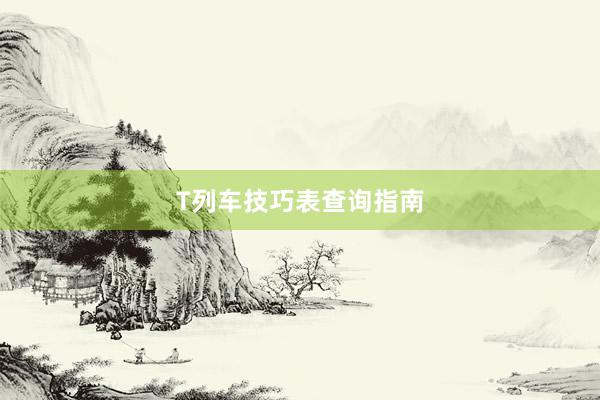 T列车技巧表查询指南